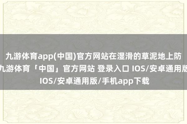 九游体育app(中国)官方网站在湿滑的草泥地上防滑性亦然很好-九游体育「中国」官方网站 登录入口 IOS/安卓通用版/手机app下载