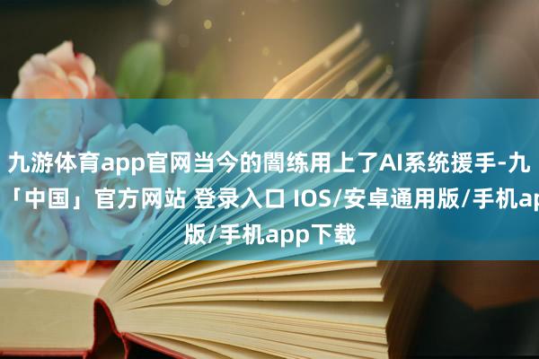 九游体育app官网当今的闇练用上了AI系统援手-九游体育「中国」官方网站 登录入口 IOS/安卓通用版/手机app下载