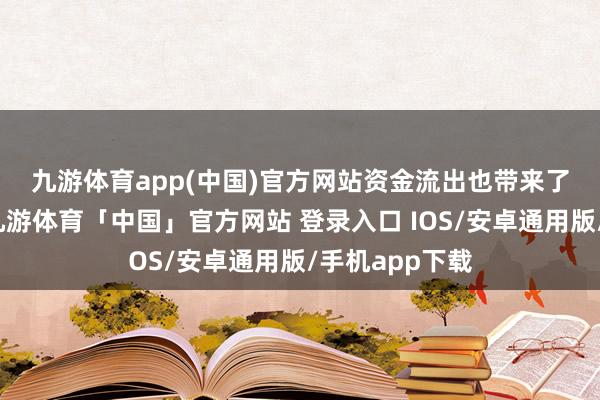 九游体育app(中国)官方网站　　资金流出也带来了份额的减少-九游体育「中国」官方网站 登录入口 IOS/安卓通用版/手机app下载