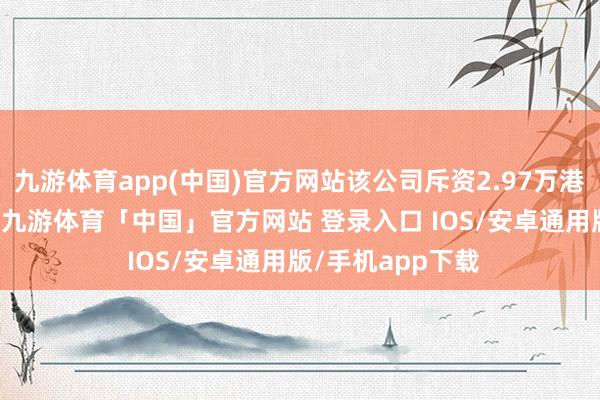 九游体育app(中国)官方网站该公司斥资2.97万港元回购4.5万股-九游体育「中国」官方网站 登录入口 IOS/安卓通用版/手机app下载